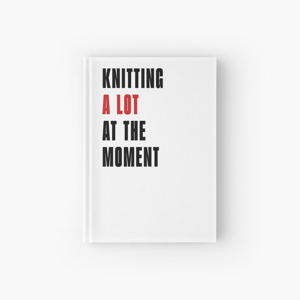 Knitting A Lot At The Moment Notebook