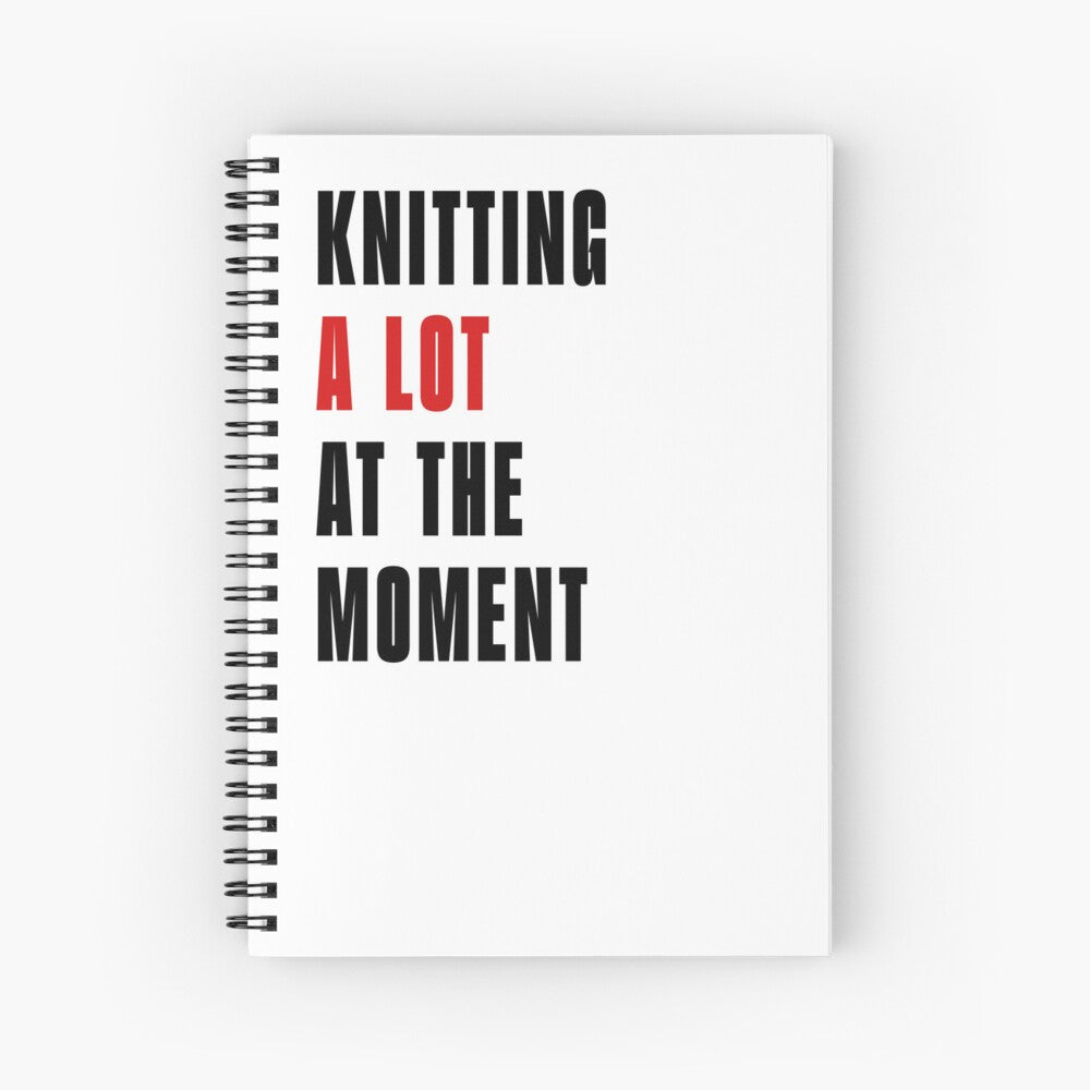 Knitting A Lot At The Moment Notebook