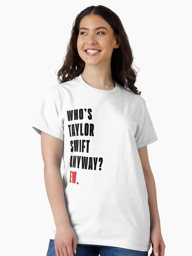 Who's Taylor Swift Anyway? Ew. T-Shirt