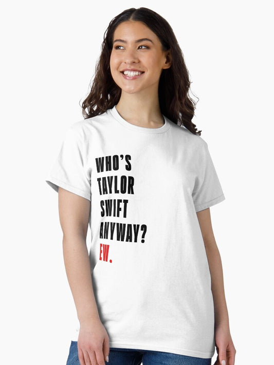 Who's Taylor Swift Anyway? Ew. T-Shirt