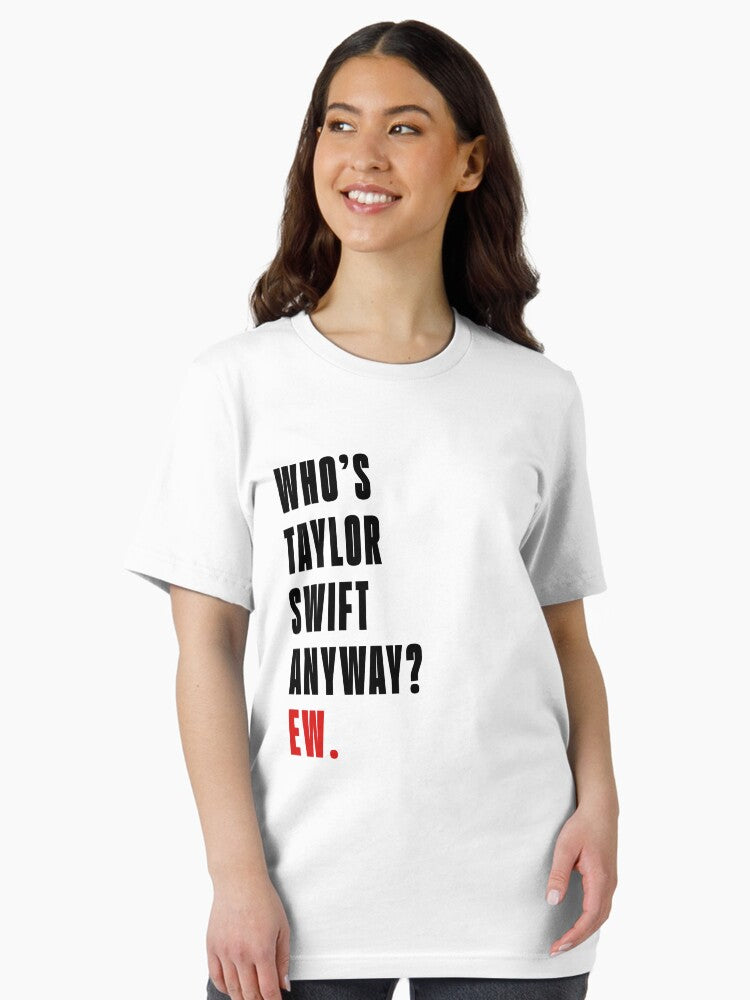 Who's Taylor Swift Anyway? Ew. T-Shirt