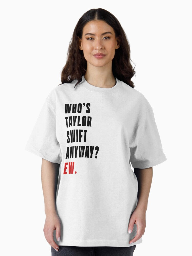 Who's Taylor Swift Anyway? Ew. T-Shirt