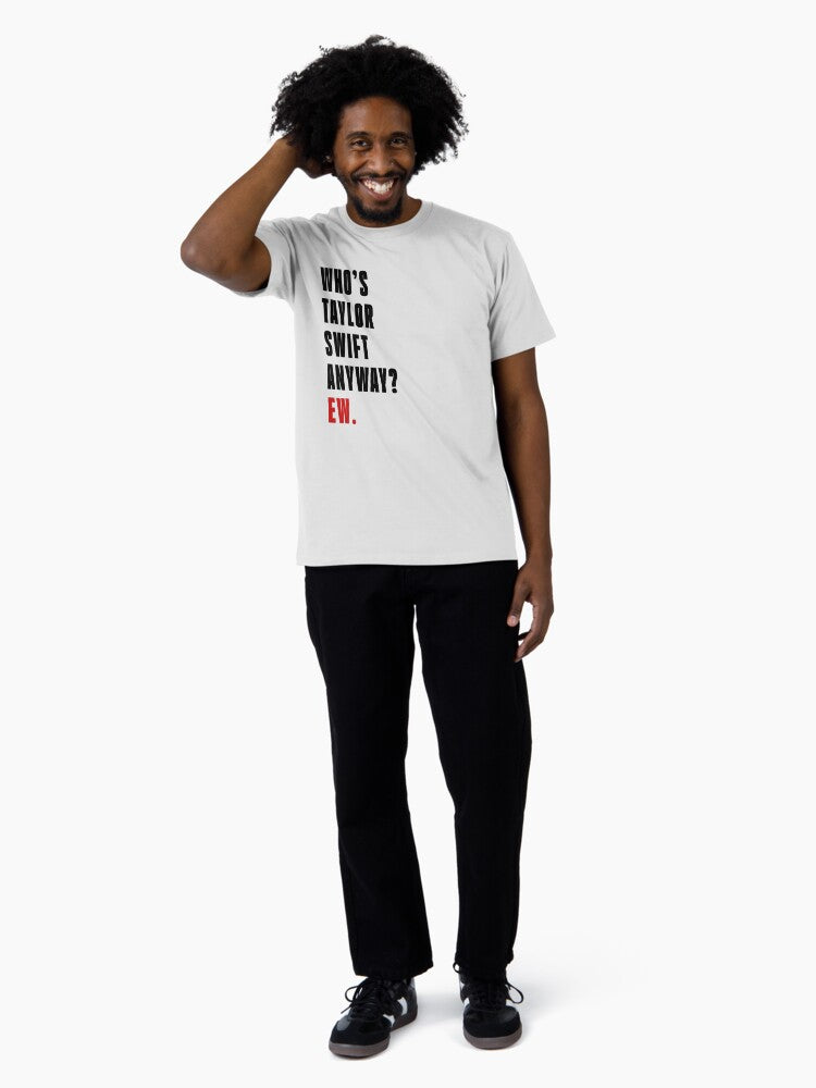 Who's Taylor Swift Anyway? Ew. T-Shirt